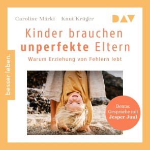 Kinder brauchen unperfekte Eltern. Warum Erziehung von Fehlern lebt. Bonus: Gespräche mit Jesper Juul