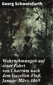 Wahrnehmungen auf einer Fahrt von Chartūm nach dem Gazellen-Fluß, Januar-März 1869