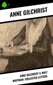 Anne Gilchrist & Walt Whitman: Collected Letters