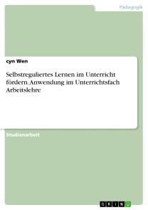 Selbstreguliertes Lernen im Unterricht fördern. Anwendung im Unterrichtsfach Arbeitslehre