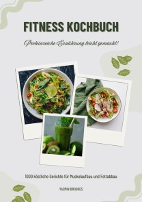Fitness Kochbuch: 1000 köstliche Gerichte für Muskelaufbau und Fettabbau - Proteinreiche Ernährung leicht gemacht! (Gesunde Fitnessküche)