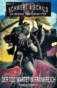 Schwert und Schild - Sir Morgan, der Löwenritter Band 13: Der Tod wartet in Frankreich