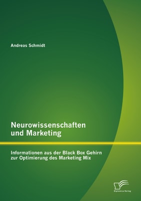 Neurowissenschaften und Marketing: Informationen aus der Black Box Gehirn zur Optimierung des Marketing Mix