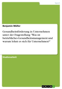 Gesundheitsförderung in Unternehmen unter der Fragestellung "Was ist betriebliches Gesundheitsmanagement und warum lohnt es sich für Unternehmen?"