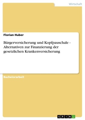 Bürgerversicherung und Kopfpauschale - Alternativen  zur Finanzierung der gesetzlichen Krankenversicherung
