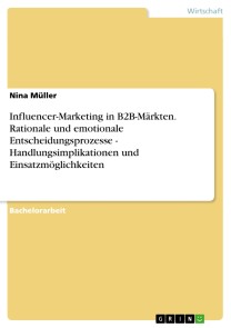 Influencer-Marketing in B2B-Märkten. Rationale und emotionale Entscheidungsprozesse - Handlungsimplikationen und Einsatzmöglichkeiten