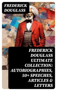 FREDERICK DOUGLASS Ultimate Collection: Autobiographies, 50+ Speeches, Articles & Letters