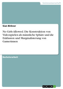 No Girls Allowed. Die Konstruktion von Videospielen als männliche Sphäre und die Exklusion und Marginalisierung von Gamerinnen