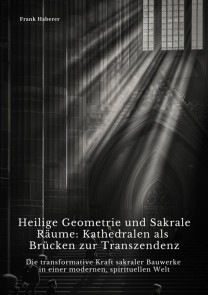 Heilige Geometrie und  Sakrale Räume:  Kathedralen als Brücken zur Transzendenz