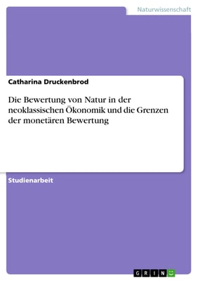 Die Bewertung von Natur in der neoklassischen Ökonomik und die Grenzen der monetären Bewertung
