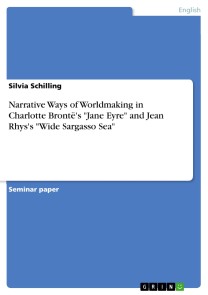 Narrative Ways of Worldmaking in Charlotte Brontë's "Jane Eyre" and Jean Rhys's "Wide Sargasso Sea"