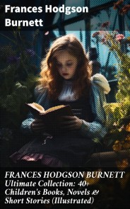 FRANCES HODGSON BURNETT Ultimate Collection: 40+ Children's Books, Novels & Short Stories (Illustrated)