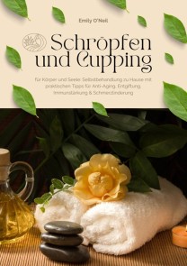 Schröpfen und Cupping für Körper und Seele: Selbstbehandlung zu Hause mit praktischen Tipps für Anti-Aging, Entgiftung, Immunstärkung & Schmerzlinderung