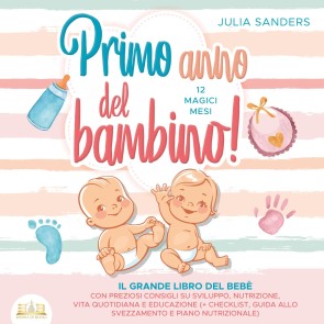 Primo anno del bambino! 12 magici mesi: Il grande libro del bebè con preziosi consigli su sviluppo, nutrizione, vita quotidiana e educazione (+ checklist, guida allo svezzamento e piano nutrizionale)