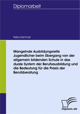 Mangelnde Ausbildungsreife Jugendlicher beim Übergang von der allgemein bildenden Schule in das duale System der Berufsausbildung und die Bedeutung für die Praxis der Berufsberatung