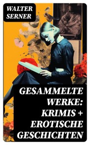 Gesammelte Werke: Krimis + Erotische Geschichten