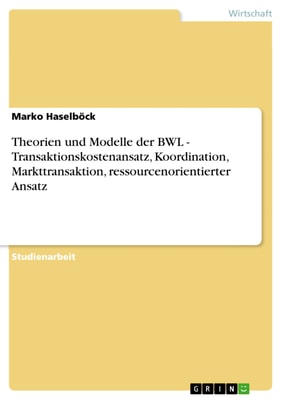 Theorien und Modelle der BWL - Transaktionskostenansatz, Koordination, Markttransaktion, ressourcenorientierter Ansatz