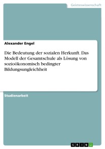Die Bedeutung der sozialen Herkunft. Das Modell der Gesamtschule als Lösung von sozioökonomisch bedingter Bildungsungleichheit