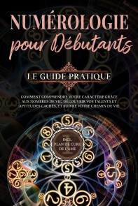 Numérologie pour débutants  - Le guide pratique: Comment comprendre votre caractère grâce aux nombres de vie, découvrir vos talents et aptitudes cachés, et suivre votre chemin de vie | incl. plan de cure de l'âme