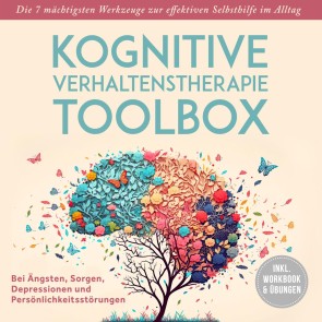Kognitive Verhaltenstherapie Toolbox: Die 7 mächtigsten Werkzeuge zur effektiven Selbsthilfe im Alltag - Bei Ängsten, Sorgen, Depressionen und Persönlichkeitsstörungen - inkl. Workbook & Übungen