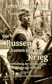 Die Russen kamen mit dem Krieg - Die Vertreibung der kleinen Waise Irma Töpfer aus Schlesien - ROMAN nach wahren Begebenheiten
