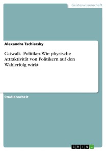 Catwalk-Politiker. Wie physische Attraktivität von Politikern auf den Wahlerfolg wirkt