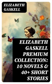 Elizabeth Gaskell Premium Collection: 10 Novels & 40+ Short Stories