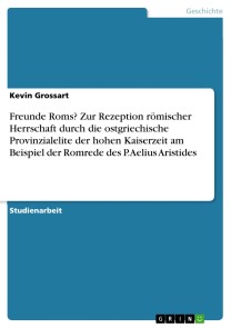 Freunde Roms? Zur Rezeption römischer Herrschaft durch die ostgriechische Provinzialelite der hohen Kaiserzeit am Beispiel der Romrede des P. Aelius Aristides
