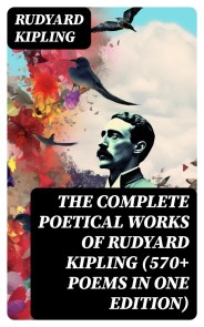 The Complete Poetical Works of Rudyard Kipling (570+ Poems in One Edition)