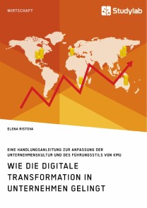 Wie die digitale Transformation in Unternehmen gelingt. Eine Handlungsanleitung zur Anpassung der Unternehmenskultur und des Führungsstils von KMU