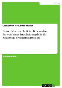 Bauverfahrenstechnik im Brückenbau. Entwurf einer Entscheidungshilfe für zukünftige Brückenbauprojekte