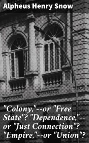 "Colony,"--or "Free State"? "Dependence,"--or "Just Connection"? "Empire,"--or "Union"?