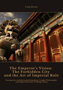 The Emperor's Vision:  The Forbidden City and the Art of Imperial Rule