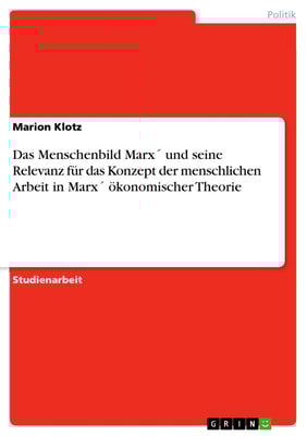 Das Menschenbild Marx´ und seine Relevanz für das Konzept der menschlichen Arbeit in Marx´ ökonomischer Theorie