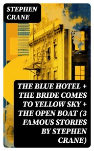 The Blue Hotel + The Bride Comes to Yellow Sky + The Open Boat (3 famous stories by Stephen Crane)
