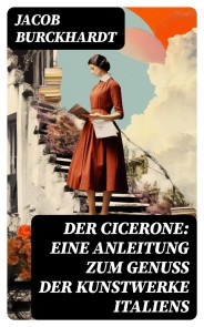 Der Cicerone: Eine Anleitung zum Genuß der Kunstwerke Italiens
