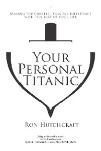 Your Personal Titanic - Making the Greatest Possible Difference With the Rest of Your Life