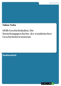 DDR-Geschichtskultur. Die Entstehungsgeschichte des sozialistischen Geschichtsbewusstseins