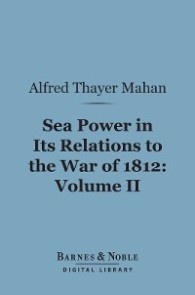 Sea Power in its Relations to the War of 1812, Volume 2 (Barnes & Noble Digital Library)