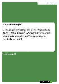 Der Diogenes Verlag,  das dort erschienene Buch „Der Maulwurf Grabowski“  von Louis Murschetz  und dessen Verwendung im Deutschunterricht