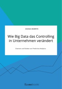Wie Big Data das Controlling in Unternehmen verändert. Chancen und Risiken von Predictive Analytics