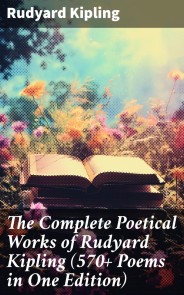 The Complete Poetical Works of Rudyard Kipling (570+ Poems in One Edition)