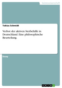 Verbot der aktiven Sterbehilfe in Deutschland. Eine philosophische Beurteilung.