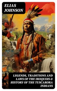 Legends, Traditions and Laws of the Iroquois & History of the Tuscarora Indians