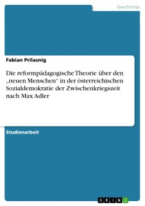 Die reformpädagogische Theorie über den „neuen Menschen“ in der österreichischen Sozialdemokratie der Zwischenkriegszeit nach Max Adler