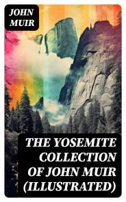 THE YOSEMITE COLLECTION of John Muir (Illustrated)