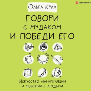 Govori s mudakom i pobedi ego. Iskusstvo manipulyacii i obshcheniya s lyud'mi