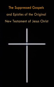 The Suppressed Gospels and Epistles of the Original New Testament of Jesus Christ