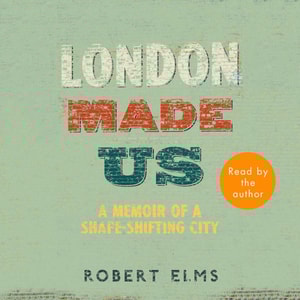 London Made Us - A Memoir of a Shape-Shifting City (Unabridged)