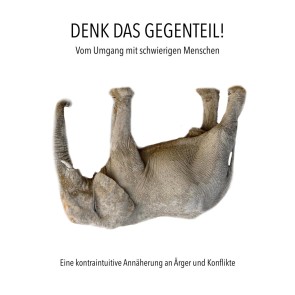 DENK DAS GEGENTEIL! Vom Umgang mit schwierigen Menschen
